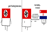 god i f------ hate slavs but daddy... im slavic your strategically valuable so the science that explicity says that you must die doesn't count "