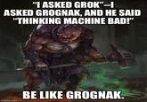 "I ASKED GROK"--I ASKED GROGNAK, AND HE SAID "THINKING MACHINE BAD!" BE LIKE GROGNAK. imgflip.com