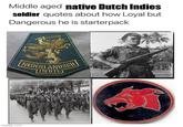 Middle aged native Dutch Indies soldier quotes about how Loyal but Dangerous he is starterpack imgflip.com WEDERLANDSCH INDIE
