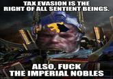 TAX EVASION IS THE RIGHT OF ALL SENTIENT BEINGS. ALSO, F--- THE IMPERIAL NOBLES imgflip.com