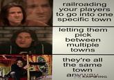 railroading your players to go into one specific town letting them pick between multiple towns they're all the same town any KAPWING