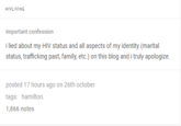 HIVLIVING important confession i lied about my HIV status and all aspects of my identity (marital status, trafficking past, family, etc.) on this blog and i truly apologize. posted 17 hours ago on 26th october tags: hamilton. 1,866 notes