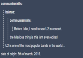 communismkills: bakrua: communismkills: Before I die, I need to see U2 in concert. the hilarious thing is this isnt even edited U2 is one of the most popular bands in the world... date of origin: 8th of march, 2015.