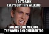 I OUTDRANK EVERYBODY THIS WEEKEND imgflip.com NOT JUST THE MEN, BUT THE WOMEN AND CHILDREN TOO