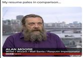 My resume pales in comparison... ALAN MOORE Writer/Wizard / Mall Santa / Rasputin Impersonator BBC NEWS