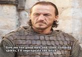 Give me ten good men and some climbing spikes, I'll impregnate the bitch gameofthronesquote.com