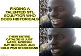 FINDING A TALENTED STL SCULPTOR WHO DOES HISTORICALS THEIR ENTIRE CATALOG IS JUST NAZIS, MODERN DAY RUSSIANS, AND COLD WAR RHODESIANS imgflip.com