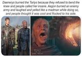FB: MEMES FOR THE LONG NIGHT Daenerys burned the Tarlys because they refused to bend the knee and people called her insane. Aegon burned an enemy army and laughed and yelled like a madman while doing so, and people thought it was cool and flocked to his side. MEMES FOR THE LONG NIGHT IG HOUSE OFTHE DRAGON