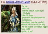File: 1788881976999744.webp (95 KB, 201x235) >be me >wake up >see that fat bum Nurgle try to infect you >slurp his finger >get sick for the quintillionth of a nanosecond. >immediately know the cure for it >whisper the cure across the warp into the physical universe (no biggie) >snarl a little >go back to bed