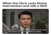 When the Cleric casts Divine Intervention and rolls a 00/0 It may sound primitive and unscientific, but through the fairies, we could ask Mothra to help.