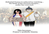 Defeated France is reduced to watching... the birth of the German Empire... under her own roof. My specialty is advanced dairy farming. This becomes... France's symbolic trauma.