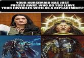 H YOUR NURSEMAID HAS JUST PASSED AWAY, WHO DO YOU LEAVE YOUR JUVENILES WITH AS A REPLACEMENT? St imgflip.com