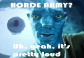 HORDE ARMY? Uh, yeah, it's pretty loud