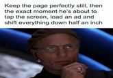 Keep the page perfectly still, then the exact moment he's about to tap the screen, load an ad and shift everything down half an inch