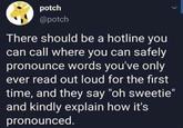 potch @potch There should be a hotline you can call where you can safely pronounce words you've only ever read out loud for the first time, and they say "oh sweetie" and kindly explain how it's pronounced.