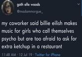 goth elle woods @madammorgue_ my coworker said billie eilish makes music for girls who call themselves psycho but are too afraid to ask for extra ketchup in a restaurant 11:48 AM - 12 Jul 19 · Twitter for iPhone <