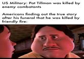 US Military: Pat Tillman was killed by enemy combatants Americans finding out the true story after his funeral that he was killed by friendly fire: