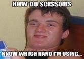 HOW DO SCISSORS KNOW WHICH HAND I'M USING... Imgflip.com