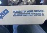 PLEASE TIP YOUR DRIVER. ANY DELIVERY CHARGE IS NOT A TIP PAID TO YOUR DRIVER. DRIVERS CARRY LESS THAN $20.