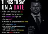 THINGS TO SAY ON A DATE • That outfit makes you look fat My money is tied up in assets I'm between jobs right now Do you send? The foods not going anywhere slow down It's called a gap year • I'm currently living with my parents to save my capital My uncle is in control of finances I left my wallet in the car