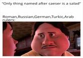 "Only thing named after caeser is a salad" Roman, Russian,German,Turkic, Arab rulers: