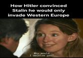 How Hitler convinced Stalin he would only invade Western Europe Why would I deceive you?
