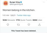BURGER Burger King KING @BurgerKingUK Women belong in the kitchen. 1:01 AM 3/8/21 Twitter Web App 163K Retweets 171K Quote Tweets 666K Likes 27 This Tweet has been deleted. ↑