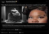 BuzzFeed News BuzzFeed News @BuzzFeedNews "Fat, Black people deserve to be main characters capable of anything." buzzfeednews.com These Al Artists Are Creating The Fat, Black Characters So Sorely Lacking In ... "Fat, Black people deserve to be main characters capable of anything." 9:01 AM - Feb 25, 2023 18.2K Views 4 Retweets 4 Quote Tweets 34 Likes