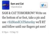 SAM Sam and Cat @SamAndCat + SAM & CAT TOMORROW! Write on the bottom of ur foot, take a pic and use #SAMandCATSaturday we'll RT and follow until our fingers get sore! 6:18pm - 13 Sep 13