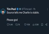 Tim Pool @Timcast 1h Source tells me Charlie is stable. Please god 5.4K 17K 113K 5.5M x
