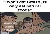 "I won't eat GMO's, I'll only eat natural foods" All farmed produce today being the result of centuries of genetic modification through artificial selection Our ancestors who went out of their way to genetically modify food