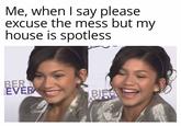 Me, when I say please excuse the mess but my house is spotless BER EVER BEB