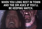 WHEN YOU LONG REST IN TOWN AND THE DM ASKS IF YOU'LL BE KEEPING WATCH.