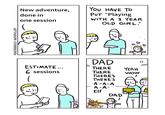 @OWENBROADCAST OWENCOMICS.COM New adventure, done in one session YOU HAVE TO PUT "Playing WITH A 3 YEAR OLD GIRL." DAD О ESTIMATE... 6 sessions THERE YEAH THERE WOW THERE'S THERE'S m •L: A-A-A A-A- L Elf DAD