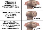 There's Mimics prowling 'round here The Warlock knows Eldritch Blast This is 5e, and Mimics *are* objects when transformed Panik Kalm Panik