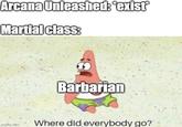 Arcana Unleashed: "exist Martial class: imgflip.com Barbarian Where did everybody go?