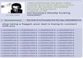 47 KB PNG >dad watching me play vidya >woah anon how did you know how to do (insert incredibly obvious thing here) >repeat x100 are boomers literally f------ retarded? Anonymous 02/04/21(Thu)00:05:52 No.542989510 stop being a f-----, your dad is trying to connect with you >>542990391 # >>542990521 # >>542990724 # >>542990810 # >>542991437 # >>542991550 # >>542991956 # >>542992068 # >>542992151 # >>542992412 # >>542992605 # >>542993739 # >>542994051 # >>542996095 # >>542997281 # >>542998590 # >>543000324 # >>543000453 # >>543000617 # >>543000746 # >>543000841 # >>543001083 # >>543001335 # >>543001389 # >>543004779 # >>543005792 # >>543006553 # >>543007247 # >>543007582 # >>543008745 # >>543008851 # >>543008910 # >>543010419 # >>543010828 # >>543010934 # >>543010961 # >>543011220 # >>543011526 # >>543012078 # >>543014701 # >>543015032 # >>543015721 # >>543015803 # >>543015917 #