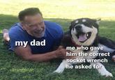 my dad me who gave him the correct socket wrench he asked for