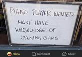 PIANO PLAYER WANTED. MUST HAVE KNOWLEDGE OF OPENING CLAMS Haha Comment Send