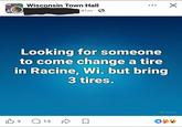 Wisconsin Town Hall 41m. ☑ Looking for someone to come change a tire in Racine, Wi. but bring 3 tires. 凸3 Q 13 Meta Al