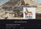 How tf did they build this without any Marlbor 89 comments They had camels idiot Fat Checker 2d 318 13 A