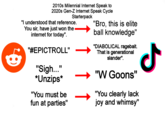 2010s Milennial Internet Speak to 2020s Gen-Z Internet Speak Cycle Starterpack "I understood that reference. You sir, have just won the internet for today". "#EPICTROLL" "Bro, this is elite ball knowledge" "Sigh..." *Unzips* 勺 "DIABOLICAL ragebait. That is generational slander". "W Goons" "You clearly lack joy and whimsy" ↑ ↑ "You must be fun at parties"