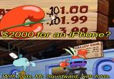 101.00 01.99 $2000 for an iPhone? GALLEY GRUB K PATT.1.00 TV....199 1.3.99 a 2.00 With folds, Mr. Squidward, with folds.