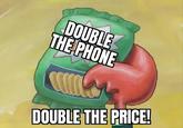 DOUBLE THE PHONE DOUBLE THE PRICE!