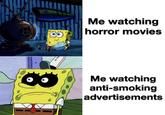 田 Me watching horror movies 4 Me watching anti-smoking advertisements