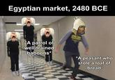 Egyptian market, 2480 BCE *A patrol of well-trained baboons* *A peasant who stole a loaf of bread*