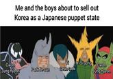 Me and the boys about to sell out Korea as a Japanese puppet state Yi Gwon Jung-hyeon Yi Ji-yong Gwon Park Je-sun Geun-taek Jung-hyeon