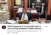 A X רב אליז What happens if a crocodile eats a Jew during Shabbat? Rabbi Mizrac... Комитет государственной безопасности 65k 1 mo ago ▷ 2:00