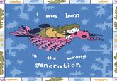 was born in D the wrong generation F