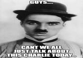 GUYS.... CANT WE ALL JUST TALK ABOUT THIS CHARLIE TODAY.. imgflip.com
